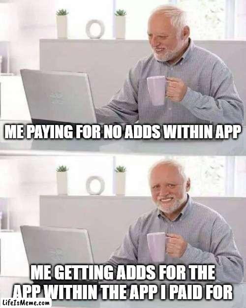 Adds |  ME PAYING FOR NO ADDS WITHIN APP; ME GETTING ADDS FOR THE APP WITHIN THE APP I PAID FOR | image tagged in memes,hide the pain harold | made w/ Lifeismeme meme maker