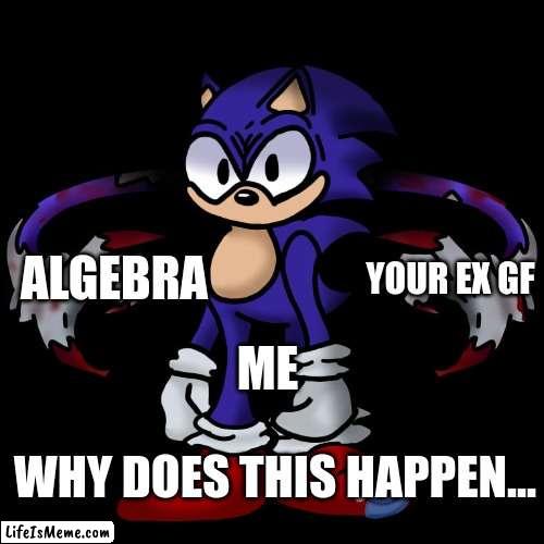 my life rn... |  YOUR EX GF; ALGEBRA; ME; WHY DOES THIS HAPPEN... | image tagged in fakery,friday night funkin | made w/ Lifeismeme meme maker