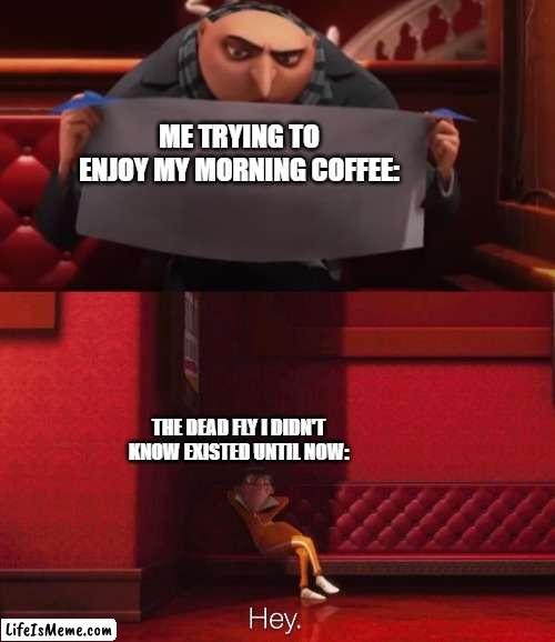 major incovience |  ME TRYING TO ENJOY MY MORNING COFFEE:; THE DEAD FLY I DIDN'T KNOW EXISTED UNTIL NOW: | image tagged in vector,funny,memes | made w/ Lifeismeme meme maker