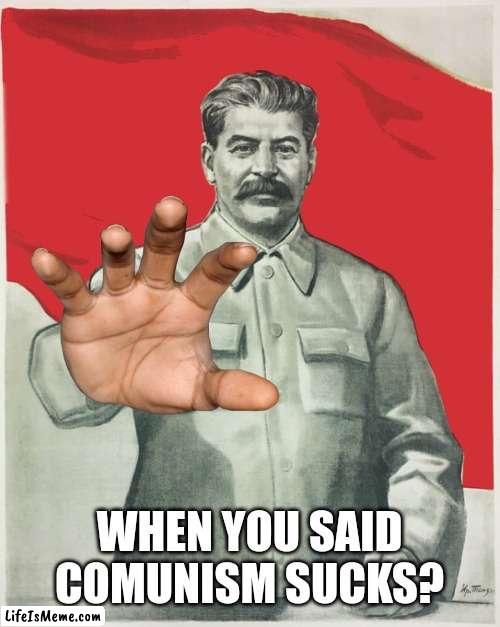 GULAG! |  WHEN YOU SAID COMUNISM SUCKS? | image tagged in stalin,communism,russia,soviet union | made w/ Lifeismeme meme maker