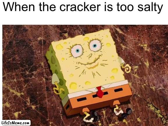 WATER- |  When the cracker is too salty | image tagged in memes,funny memes,spongebob,relatable | made w/ Lifeismeme meme maker
