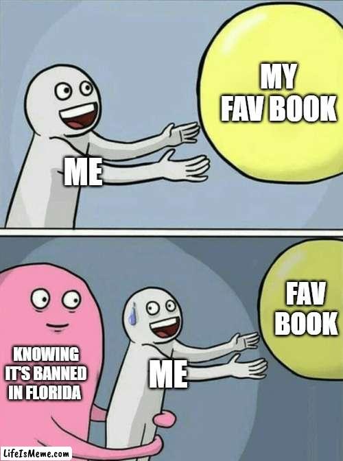 knowing it's ban in Florida |  MY FAV BOOK; ME; FAV BOOK; KNOWING IT'S BANNED IN FLORIDA; ME | image tagged in memes,running away balloon | made w/ Lifeismeme meme maker
