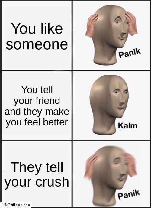 Crushes be like |  You like someone; You tell your friend and they make you feel better; They tell your crush | image tagged in memes,panik kalm panik | made w/ Lifeismeme meme maker