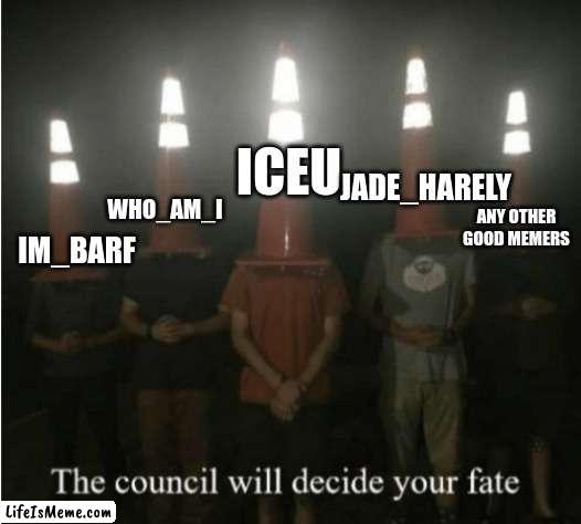 fans of these people will know |  ICEU; JADE_HARELY; WHO_AM_I; ANY OTHER GOOD MEMERS; IM_BARF | image tagged in the council will decide your fate | made w/ Lifeismeme meme maker