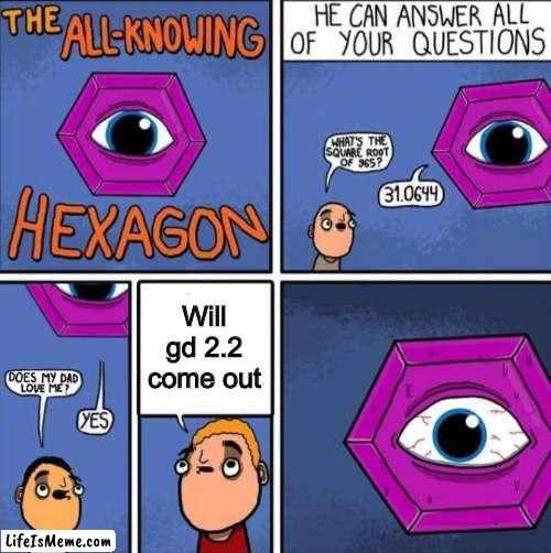 Is that a gd reference ? ? ? | Will gd 2.2 come out | image tagged in all knowing hexagon original,geometry dash,fun | made w/ Lifeismeme meme maker