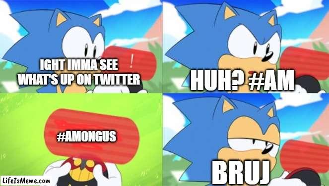 Sonic on twitter be like: |  HUH? #AM; IGHT IMMA SEE WHAT'S UP ON TWITTER; #AMONGUS; BRUJ | image tagged in the sonic mania meme | made w/ Lifeismeme meme maker