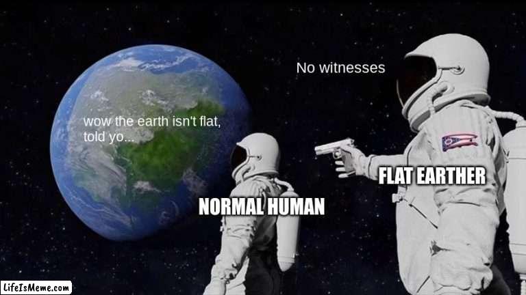 uh... YAY! |  No witnesses; wow the earth isn't flat,
told yo... FLAT EARTHER; NORMAL HUMAN | image tagged in memes,always has been | made w/ Lifeismeme meme maker