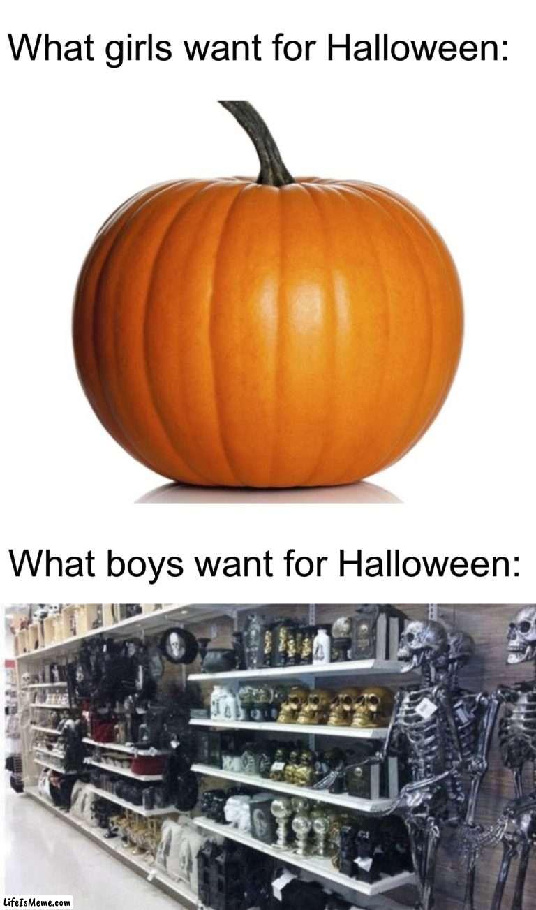 It is required that all guys relate to this | What girls want for Halloween:; What boys want for Halloween: | image tagged in pumpkin,memes,funny,halloween,spooky month,spooky memes | made w/ Lifeismeme meme maker