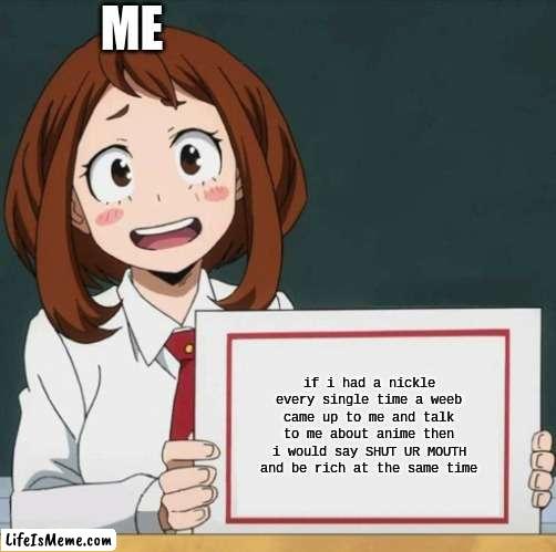 In my opinion anime sucks |  ME; if i had a nickle every single time a weeb came up to me and talk to me about anime then i would say SHUT UR MOUTH and be rich at the same time | image tagged in unpopular opinion,you better watch your mouth,so true memes | made w/ Lifeismeme meme maker