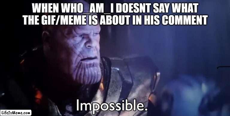 I tried to post this to n0_-f1Lt3r, but it didnt get approved for some reason |  WHEN WHO_AM_I DOESNT SAY WHAT THE GIF/MEME IS ABOUT IN HIS COMMENT | image tagged in thanos impossible | made w/ Lifeismeme meme maker