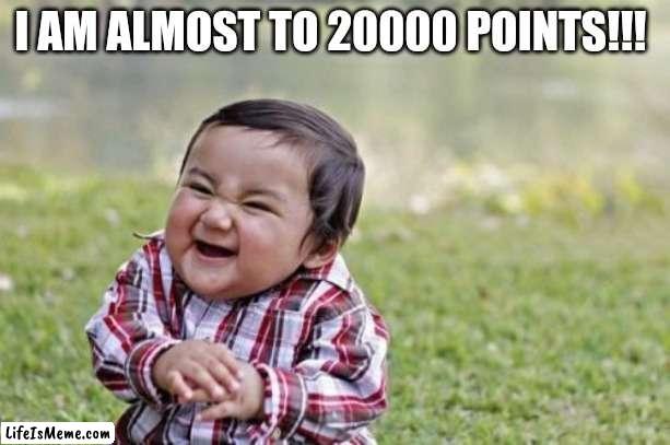 Yes!! |  I AM ALMOST TO 20000 POINTS!!! | image tagged in memes,evil toddler | made w/ Lifeismeme meme maker