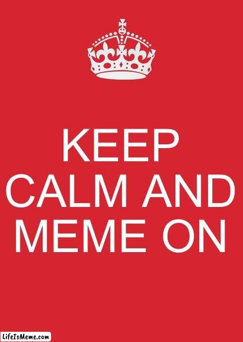 Keep Calm And Meme On |  KEEP CALM AND MEME ON | image tagged in memes,keep calm and carry on red,all right then keep your secrets,meme on,making memes | made w/ Lifeismeme meme maker