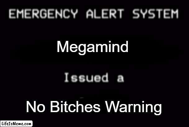Megamind Has Issues a No Bitches Warning |  Megamind; No Bitches Warning | image tagged in emergency alert system,megamind,no bitches,megamind no bitches | made w/ Lifeismeme meme maker