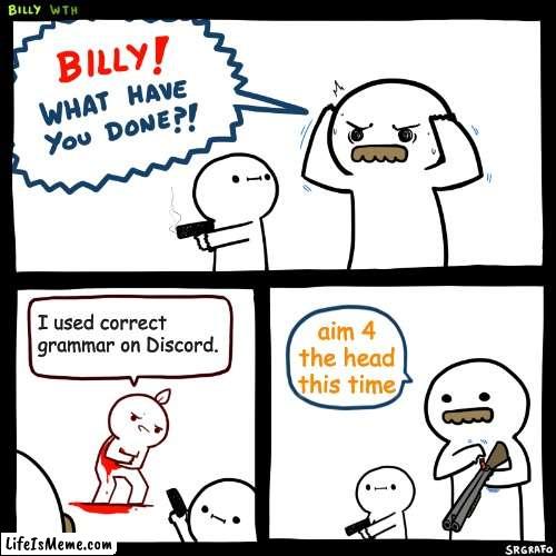 Discord Grammar |  I used correct grammar on Discord. aim 4 the head this time | image tagged in billy what have you done,discord | made w/ Lifeismeme meme maker