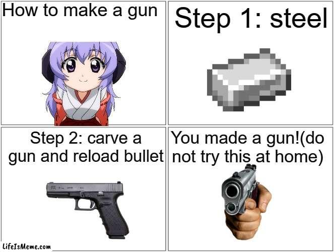 How to make a gun |  How to make a gun; Step 1: steel; You made a gun!(do not try this at home); Step 2: carve a gun and reload bullet | image tagged in memes,blank comic panel 2x2 | made w/ Lifeismeme meme maker