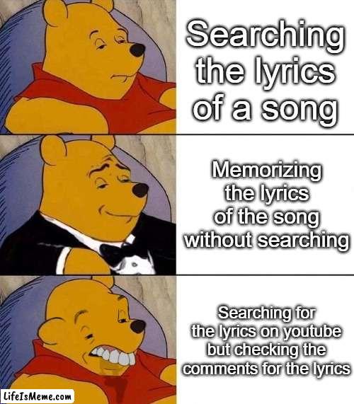 Whats the point of searching for a lyric video if youre just gonna check the comments |  Searching the lyrics of a song; Memorizing the lyrics of the song without searching; Searching for the lyrics on youtube but checking the comments for the lyrics | image tagged in best better blurst,song lyrics | made w/ Lifeismeme meme maker