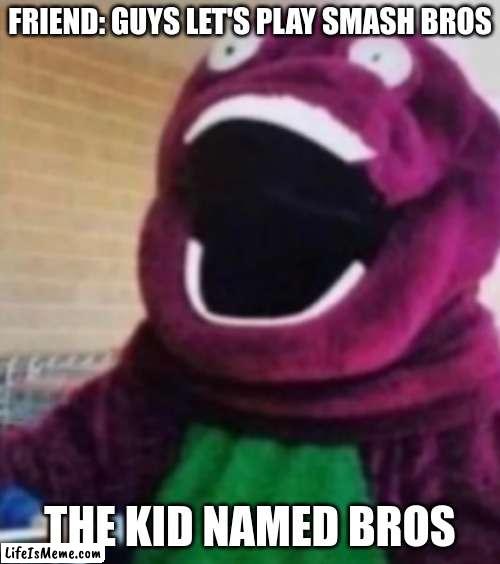 barney |  FRIEND: GUYS LET'S PLAY SMASH BROS; THE KID NAMED BROS | image tagged in oh my god barney,wow,funny,lol,memes,funny memes | made w/ Lifeismeme meme maker