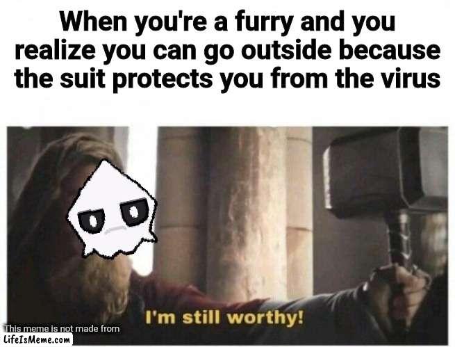 Not all furries are cringe |  When you're a furry and you realize you can go outside because the suit protects you from the virus; This meme is not made from | image tagged in i'm still worthy,furry,furries,covid-19,2020 sucks,puro | made w/ Lifeismeme meme maker