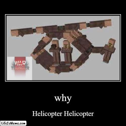 helicopter | why | Helicopter Helicopter | image tagged in funny,demotivationals | made w/ Lifeismeme demotivational maker