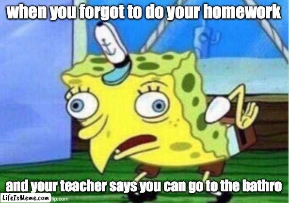 bathro |  when you forgot to do your homework; and your teacher says you can go to the bathro | image tagged in memes,mocking spongebob | made w/ Lifeismeme meme maker