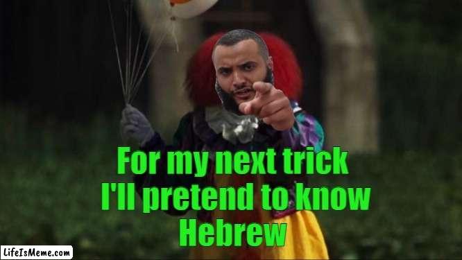 Mohammed Hijab Clown |  For my next trick 
I'll pretend to know
Hebrew | image tagged in pennywise,mohammed hijab,islam,muslims,hebrew,language | made w/ Lifeismeme meme maker