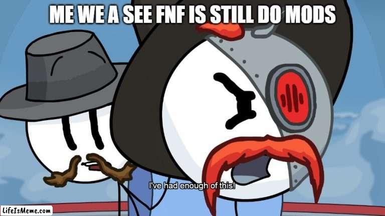 THAT MUST STOP IT |  ME WE A SEE FNF IS STILL DO MODS | image tagged in rhm has had enough of this,mods | made w/ Lifeismeme meme maker