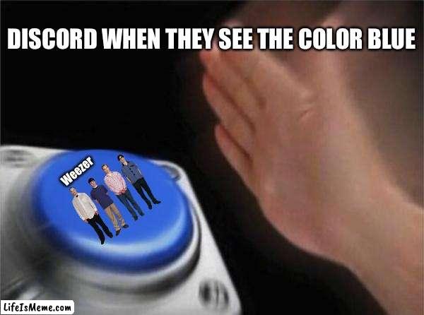 Weezer |  DISCORD WHEN THEY SEE THE COLOR BLUE; Weezer | image tagged in memes,blank nut button | made w/ Lifeismeme meme maker