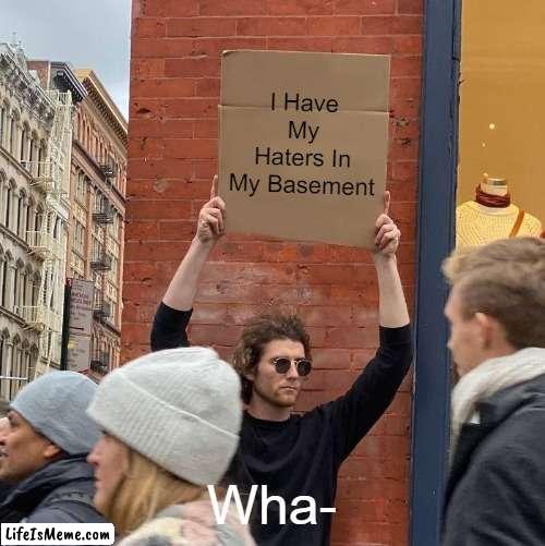 Uhhhhh- |  I Have My Haters In My Basement; Wha- | image tagged in memes,guy holding cardboard sign | made w/ Lifeismeme meme maker