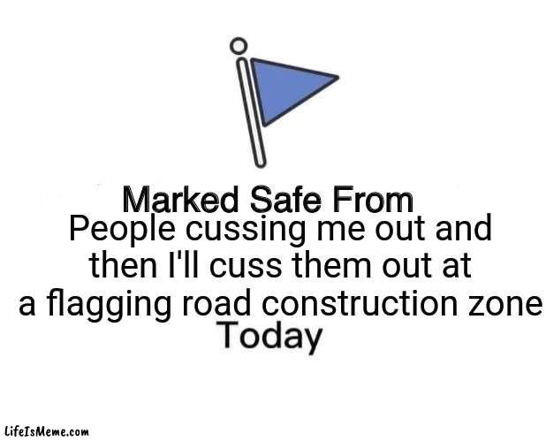 Traffic flagging |  People cussing me out and then I'll cuss them out at a flagging road construction zone | image tagged in memes,marked safe from | made w/ Lifeismeme meme maker