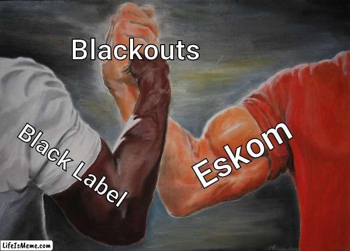 Eskom Blackout |  Blackouts; Eskom; Black Label | image tagged in memes,epic handshake,eskom,blackout,black,label | made w/ Lifeismeme meme maker