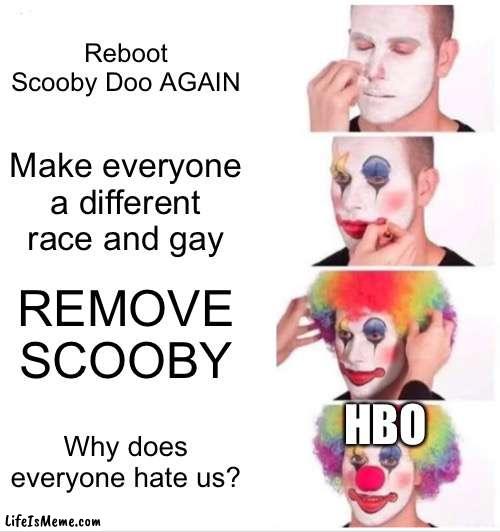 Honestly |  Reboot Scooby Doo AGAIN; Make everyone a different race and gay; REMOVE SCOOBY; HBO; Why does everyone hate us? | image tagged in memes,clown applying makeup | made w/ Lifeismeme meme maker