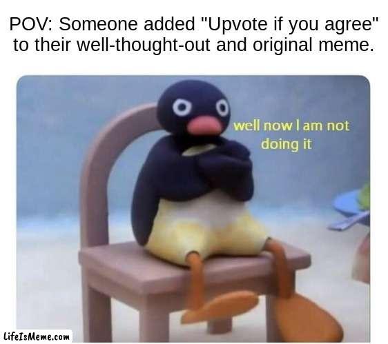 keep scrolling if you agree |  POV: Someone added "Upvote if you agree" to their well-thought-out and original meme. | image tagged in well now i am not doing it,memes,funny,upvote begging,noot noot,pov | made w/ Lifeismeme meme maker