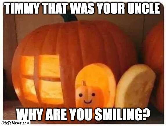 Timmy 3 |  TIMMY THAT WAS YOUR UNCLE; WHY ARE YOU SMILING? | image tagged in cannibalism pumpkin,spooktober,halloween | made w/ Lifeismeme meme maker