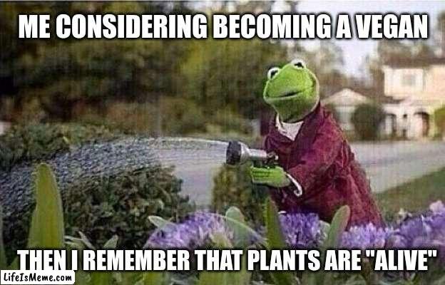 Plants are alive |  ME CONSIDERING BECOMING A VEGAN; THEN I REMEMBER THAT PLANTS ARE "ALIVE" | image tagged in kermit watering plants,fun,funny,memes | made w/ Lifeismeme meme maker