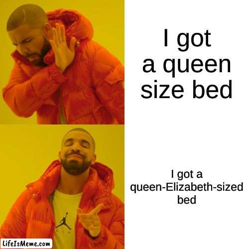 I really want this for my birthday. Can I please get one? |  I got a queen size bed; I got a queen-Elizabeth-sized bed | image tagged in memes,drake hotline bling,fyp | made w/ Lifeismeme meme maker