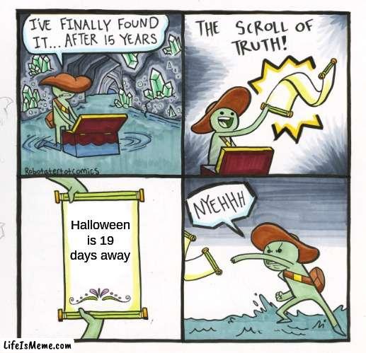Halloween is near |  Halloween is 19 days away | image tagged in memes,the scroll of truth,halloween is coming | made w/ Lifeismeme meme maker