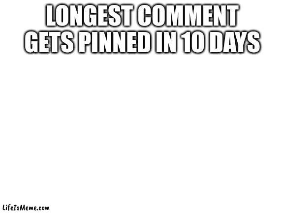 comment now |  LONGEST COMMENT GETS PINNED IN 10 DAYS | image tagged in blank white template,sus,cool,awesome,lol,comments | made w/ Lifeismeme meme maker