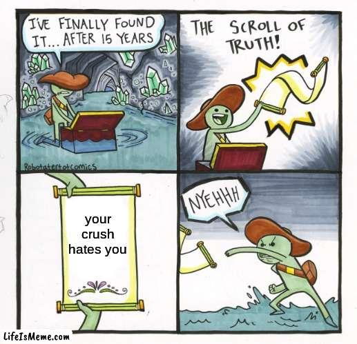 The story of my life, really :( |  your crush hates you | image tagged in memes,the scroll of truth | made w/ Lifeismeme meme maker