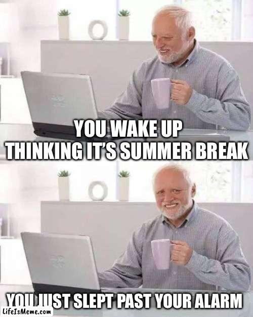 School is tiring |  YOU WAKE UP THINKING IT’S SUMMER BREAK; YOU JUST SLEPT PAST YOUR ALARM | image tagged in memes,middle school,high school,any school | made w/ Lifeismeme meme maker