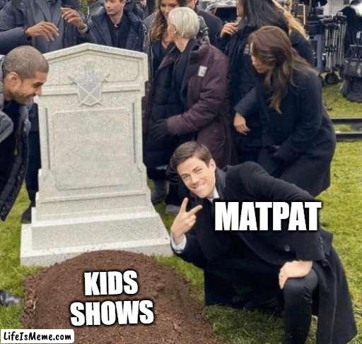 Matpat ruining childhoods like |  MATPAT; KIDS SHOWS | image tagged in grant gustin over grave | made w/ Lifeismeme meme maker