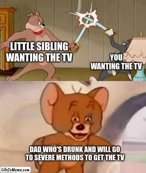 if there's only one screen someone is gonna lose their spleen |  LITTLE SIBLING WANTING THE TV; YOU WANTING THE TV; DAD WHO'S DRUNK AND WILL GO TO SEVERE METHODS TO GET THE TV | image tagged in tom and jerry swordfight | made w/ Lifeismeme meme maker