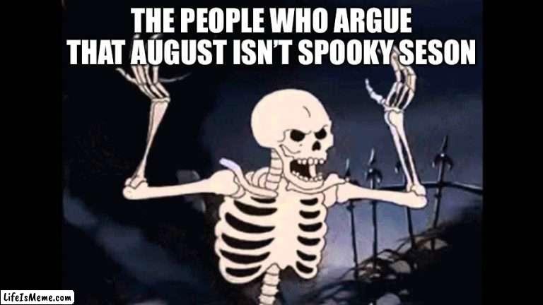 Shpooky |  THE PEOPLE WHO ARGUE THAT AUGUST ISN’T SPOOKY SEASON | image tagged in spooky skeleton | made w/ Lifeismeme meme maker