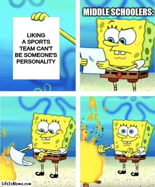 Every Middle School Student |  MIDDLE SCHOOLERS:; LIKING A SPORTS TEAM CAN'T BE SOMEONE'S PERSONALITY | image tagged in spongebob burning paper,middle school,sports,memes,why are you reading this | made w/ Lifeismeme meme maker