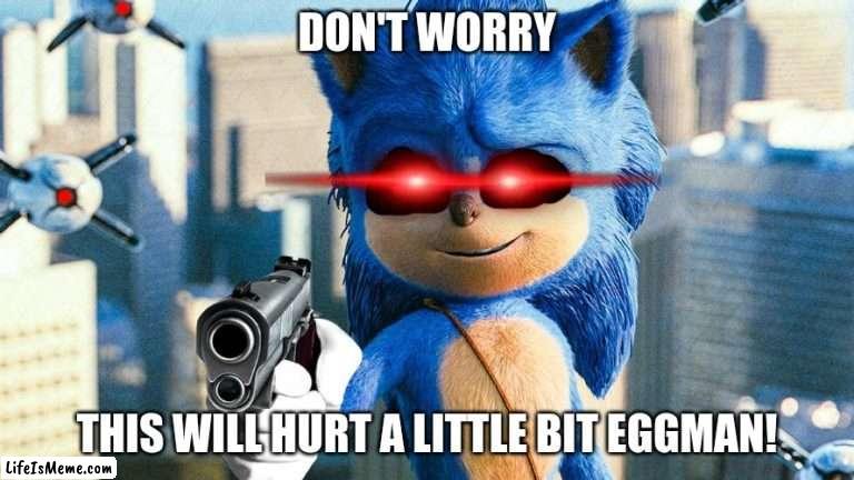 Sonic is about to shoot eggman |  DON'T WORRY; THIS WILL HURT A LITTLE BIT EGGMAN! | image tagged in sonic with a gun,memes | made w/ Lifeismeme meme maker