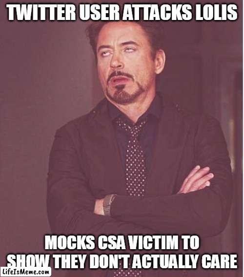legit morons |  TWITTER USER ATTACKS LOLIS; MOCKS CSA VICTIM TO SHOW THEY DON'T ACTUALLY CARE | image tagged in memes,face you make robert downey jr | made w/ Lifeismeme meme maker