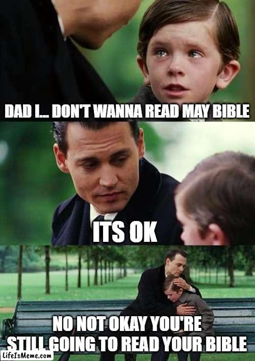 READ YOUR BIBLE |  DAD I... DON'T WANNA READ MAY BIBLE; ITS OK; NO NOT OKAY YOU'RE STILL GOING TO READ YOUR BIBLE | image tagged in memes,finding neverland | made w/ Lifeismeme meme maker