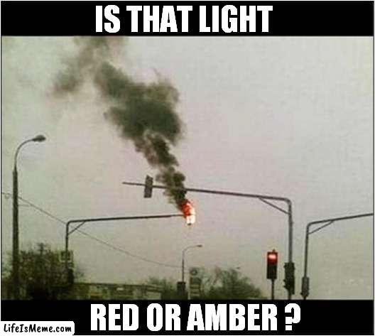 Confusion At The Lights ! |  IS THAT LIGHT; RED OR AMBER ? | image tagged in fun,traffic light,fire,confusion | made w/ Lifeismeme meme maker