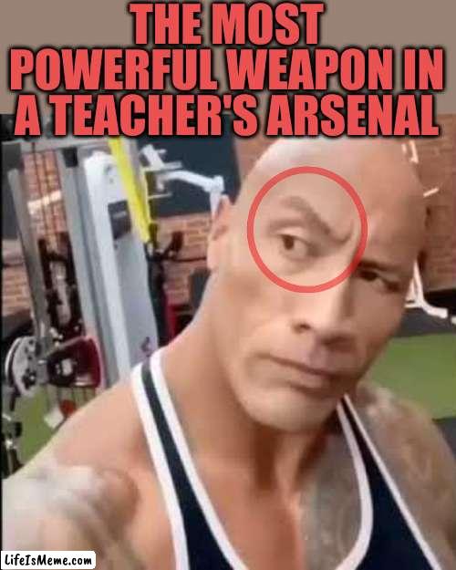 Weaponised teachers |  THE MOST POWERFUL WEAPON IN A TEACHER'S ARSENAL | image tagged in the rock | made w/ Lifeismeme meme maker