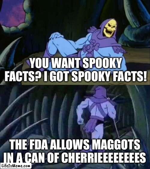 Daily disturbing fact |  YOU WANT SPOOKY FACTS? I GOT SPOOKY FACTS! THE FDA ALLOWS MAGGOTS IN A CAN OF CHERRIEEEEEEEES | image tagged in skeletor disturbing facts,disturbing,daily,funny,memes,gifs | made w/ Lifeismeme meme maker