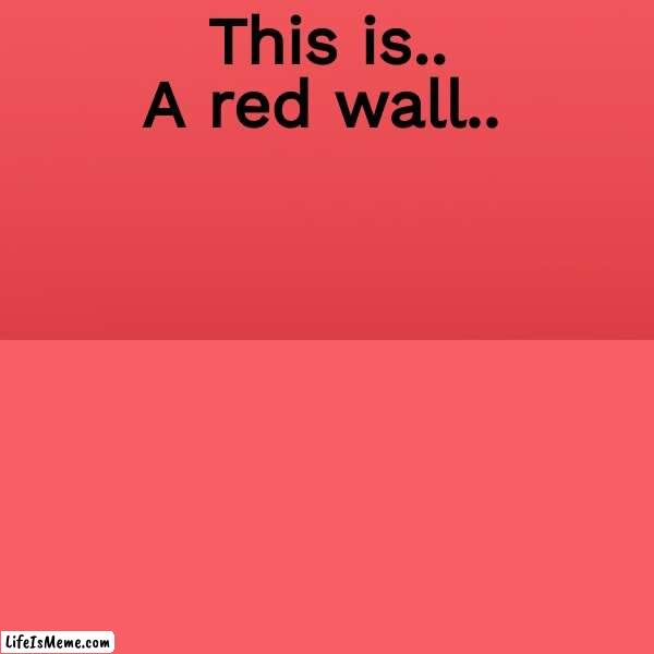 Nothing funny here. |  A red wall.. This is.. | image tagged in boring,wall,a random meme,gaming | made w/ Lifeismeme meme maker